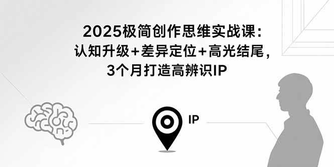 （15928期）2025极简创作思维实战课：认知升级+差异定位+高光结尾，3个月打造高辨识IP-吾爱网创
