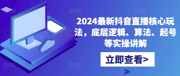 2024最新抖音直播核心玩法，底层逻辑、算法、起号等实操讲解-吾爱网创