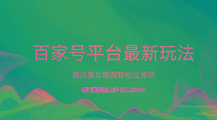 百家号平台搬运美女视频轻松过原创最新玩法，零门槛轻松上手，日入2000+ 可批量-吾爱网创