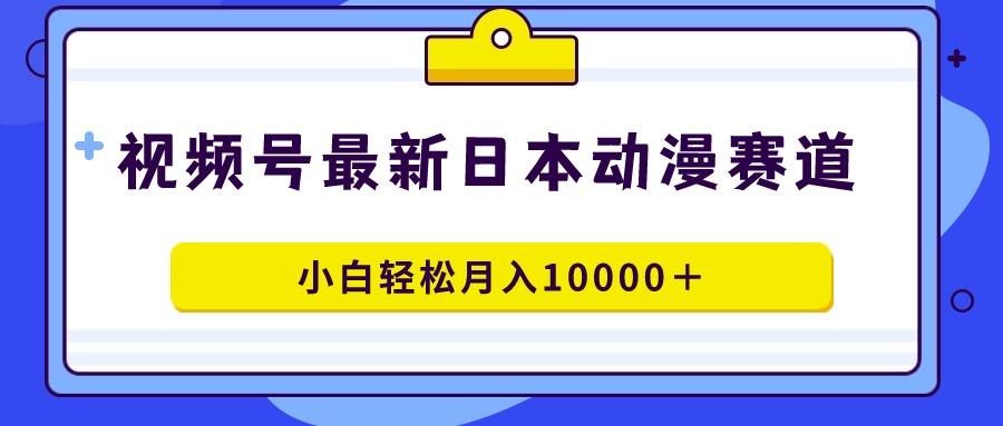 视频号日本动漫蓝海赛道，100%原创，小白轻松月入10000＋-吾爱网创