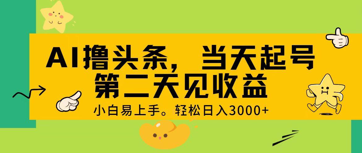 AI撸头条，轻松日入3000+，当天起号，第二天见收益。-吾爱网创