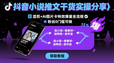 抖音小说推文干货实操分享，混剪+AI图片卡特效爆量全流程，0粉丝0门槛可做-吾爱网创