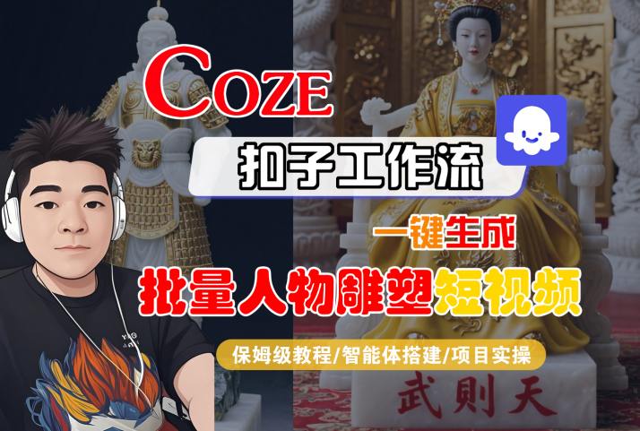 Coze扣子工作流一键生成批量人物雕塑短视频，保姆级教程-智能体搭建-项目实操-吾爱网创