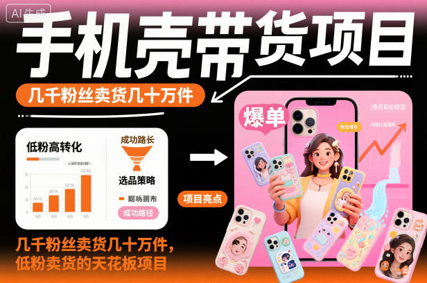 手机壳带货项目，几千粉丝卖货几十万件，短视频低粉卖货的天花板项目-吾爱网创