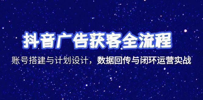 （15122期）抖音广告获客全流程，账号搭建与计划设计，数据回传与闭环运营实战-吾爱网创