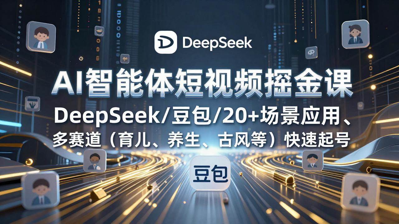 （17365期）AI智能体短视频掘金课，DeepSeek/豆包/20+场景应用、多赛道（育儿、养生、古风等）快速起号-吾爱网创