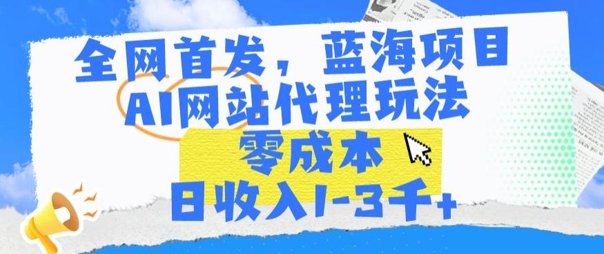 全网首发,蓝海项目,AI网站代理玩法,零成本日收入1-3千+【揭秘】-吾爱网创