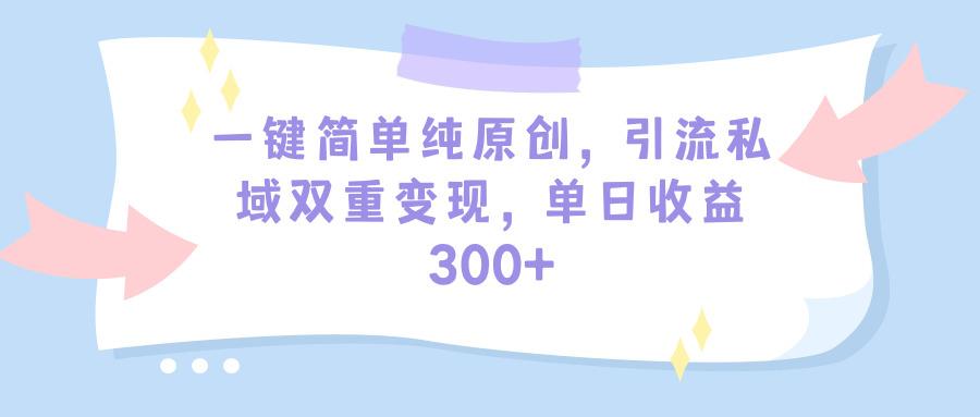 (9472期)一键简单纯原创，引流私域双重变现，单日收益300+(教程+素材)-吾爱网创