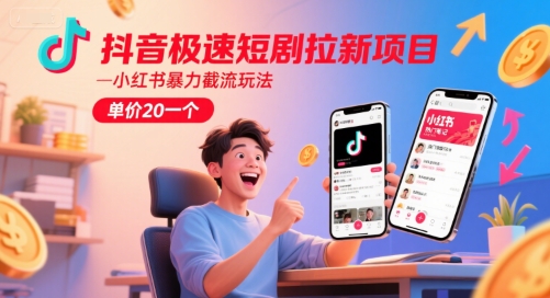 抖音极速短剧拉新项目，小红书暴力截流玩法，单价20一个-吾爱网创