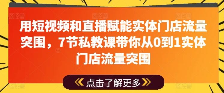 用短视频和直播赋能实体门店流量突围,7节私教课带你从0到1实体门店流量突围-吾爱网创