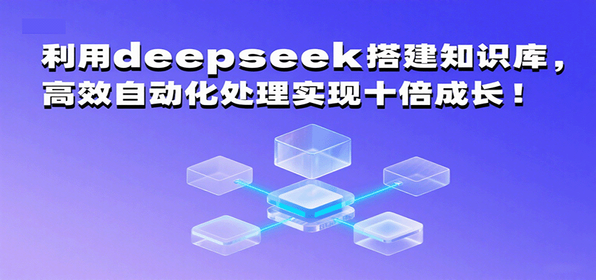 利用deepseek搭建知识库，高效自动化处理实现十倍成长！-吾爱网创