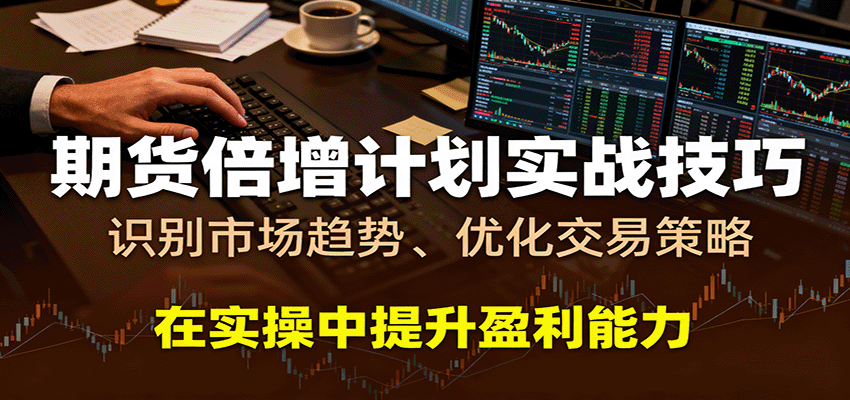 期货倍增计划实战技巧：识别市场趋势、优化交易策略，在实操中提升盈利能力-吾爱网创