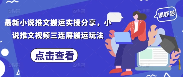 最新小说推文搬运实操分享，小说推文视频三连屏搬运玩法-吾爱网创
