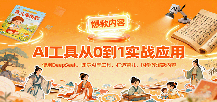 AI工具实战应用，零基础使用DeepSeek、即梦AI等打造育儿、国学等可变现的爆款作品-吾爱网创