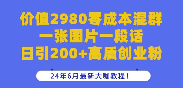 价值2980零成本混群一张图片一段话日引200+高质创业粉,24年6月最新大咖教程【揭秘】-吾爱网创