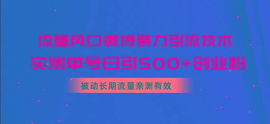 流量风口微博暴力引流技术,单号日引500+创业粉,被动长期流量-吾爱网创