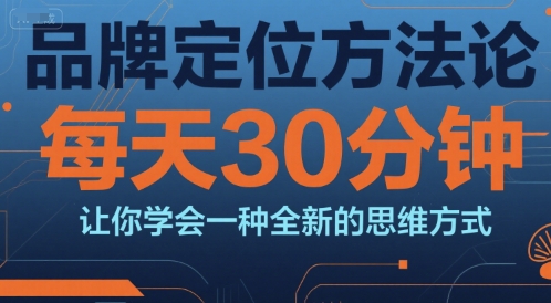 品牌定位方法论，每天30钟分让你学会一种全新的思维方式-吾爱网创