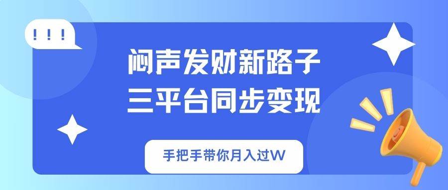 （14182期）闷声发财新路子！三平台同步变现，手把手带你月入过W-吾爱网创