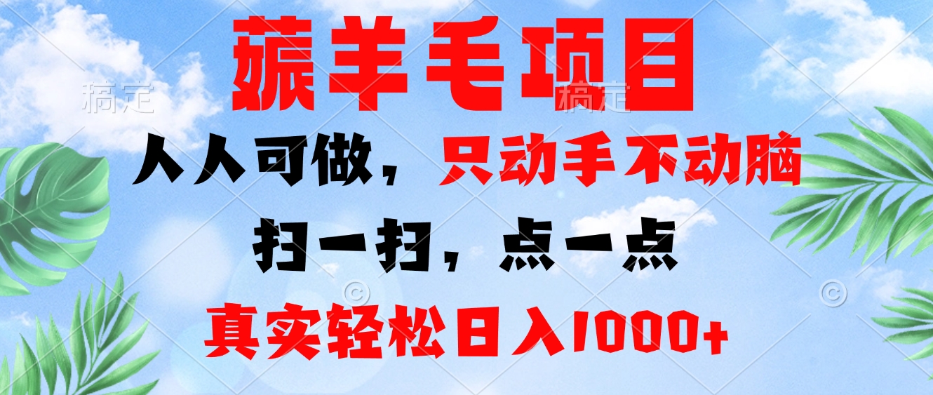 薅羊毛项目，人人可做，只动手不动脑。扫一扫，点一点，真实轻松日入1000+-吾爱网创