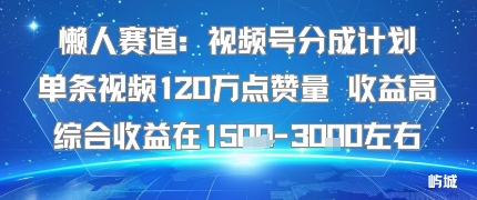 懒人赛道：视频号分成计划单条视频120W点赞量 收益高综合收益在1.5K左右-吾爱网创