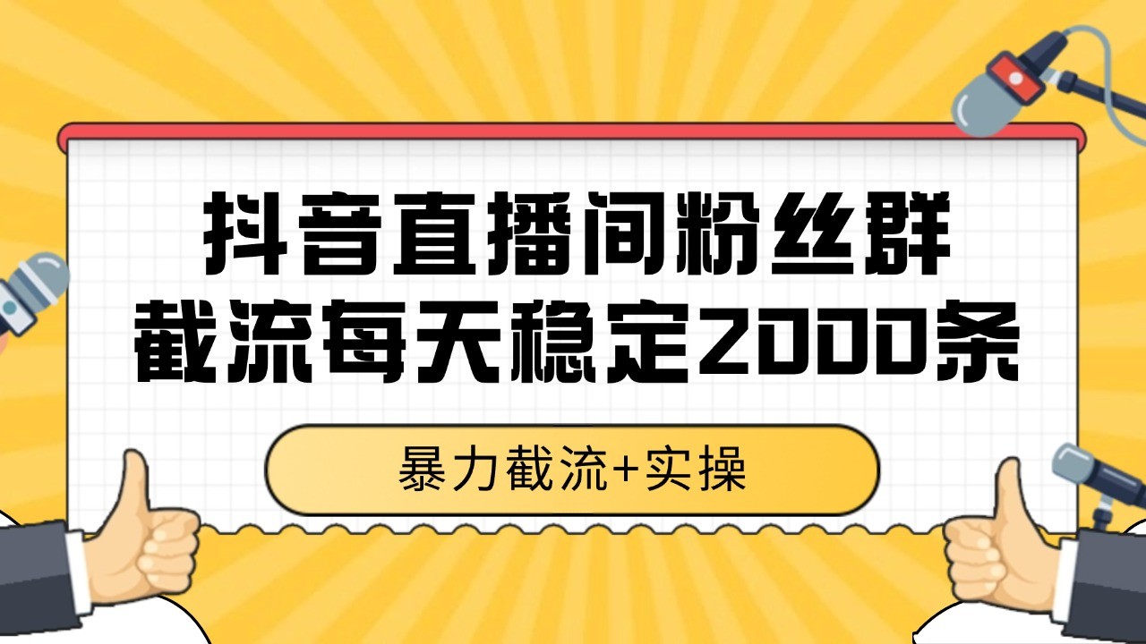 抖音直播间粉丝群截流，稳定采集数据全行业通用 2000+数据一天-吾爱网创