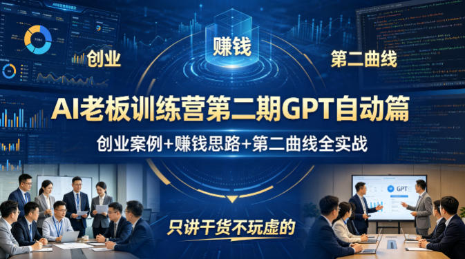 AI老板训练营第二期GPT自动篇,创业案例+賺钱思路+第二曲线全实战,只讲干货不玩虚的-吾爱网创