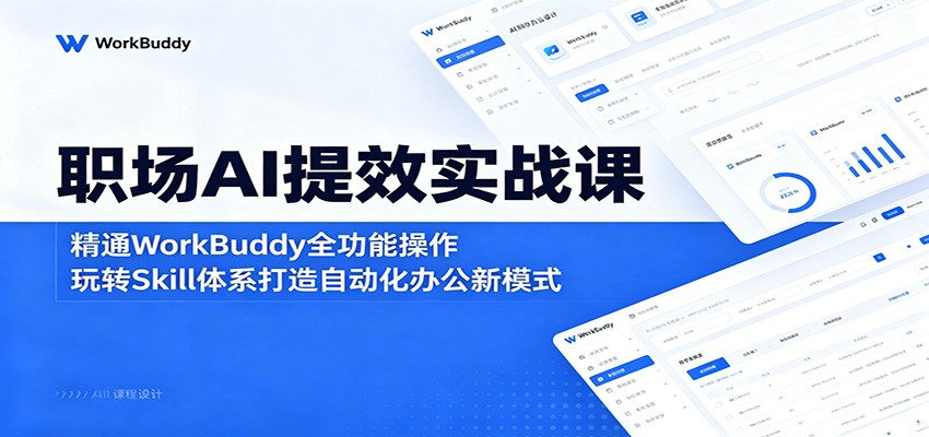 职场AI提效实战课:精通WorkBuddy全功能操作,玩转Skill体系打造自动化办公新模式-吾爱网创
