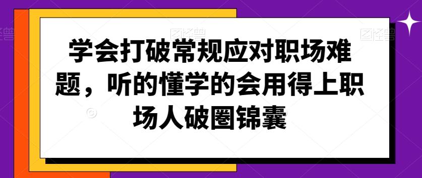 学会打破常规应对职场难题，听的懂学的会用得上职场人破圏锦囊-吾爱网创