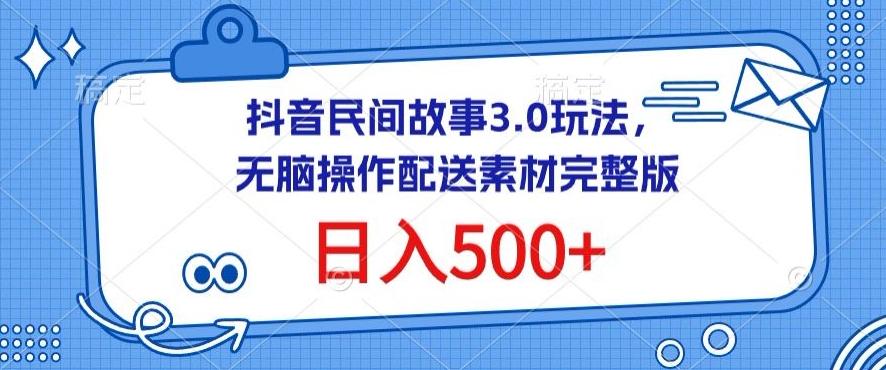 抖音民间故事3.0玩法，无脑操作，日入500+配送素材完整版【揭秘】-吾爱网创