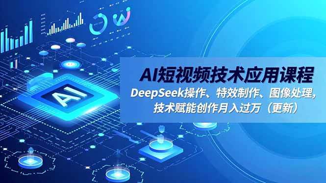（16673期）AI短视频技术应用课程，DeepSeek操作、特效制作、图像处理，技术赋能创作月入过万（更新）-吾爱网创