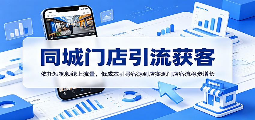 同城门店引流获客:依托短视频线上流量,低成本引导客源到店实现门店客流稳步增长-吾爱网创