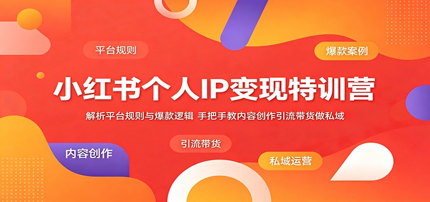 小红书个人IP变现特训营:解析平台规则与爆款逻辑,手把手教内容创作引流带货做私域-吾爱网创
