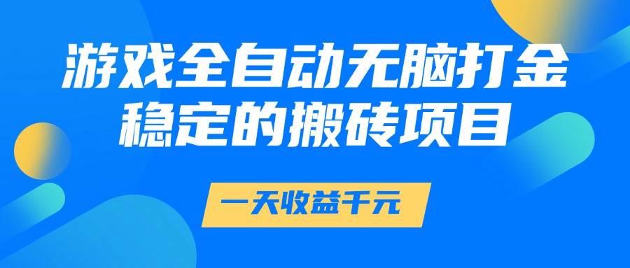 (14971期)游戏全自动无脑打金,一天收益1000+,稳定的搬砖项目-吾爱网创