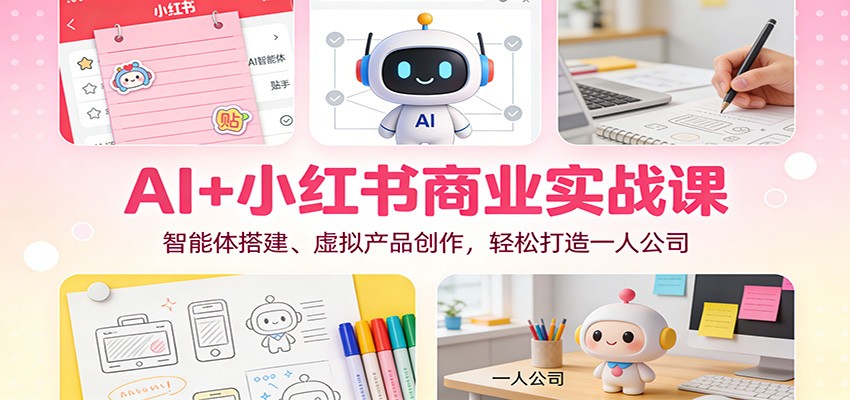 AI+小红书商业实战课：智能体搭建、虚拟产品创作，轻松打造一人公司-吾爱网创