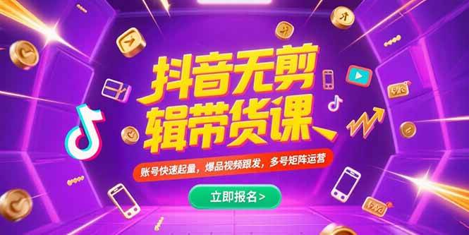 （15365期）抖音不剪辑带货课，账号快速起量，爆品视频跟发，多号矩阵运营-吾爱网创