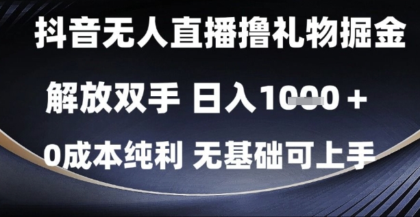 抖音无人直播撸礼物掘金，解放双手，日入1k，0成本纯利，无基础可上手【揭秘】-吾爱网创