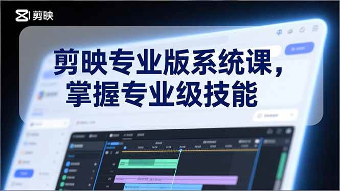 （17043期）剪映专业版系统课，基础操作、高级技巧、电影调色、特效制作、AI应用/等等，掌握专业级技能-吾爱网创