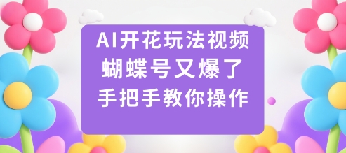 AI开花玩法视频，蝴蝶号又爆了，手把手教你操作-吾爱网创