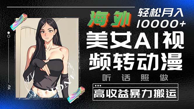 海外美女AI视频转动漫，高收益暴力搬运，听话照做，轻松月入10000+-吾爱网创