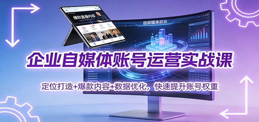 企业自媒体账号运营实战课:定位打造+ 爆款内容+数据优化,快速提升账号权重-吾爱网创