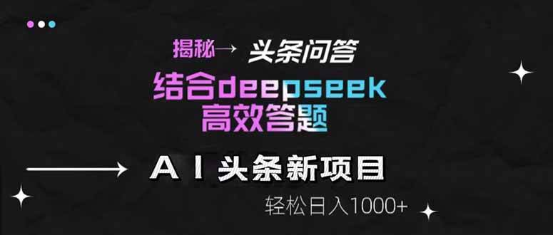 （14781期）揭秘头条问答新玩法！结合deepseek高效答题，轻松日入1000+-吾爱网创