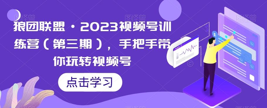 狼团联盟·2023视频号训练营（第三期），手把手带你玩转视频号-吾爱网创