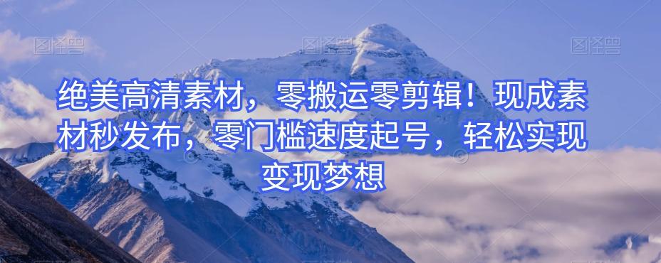 绝美高清素材，零搬运零剪辑！现成素材秒发布，零门槛速度起号，轻松实现变现梦想-吾爱网创