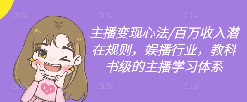 主播变现心法/百万收入潜在规则,娱播行业,教科书级的主播学习体系-吾爱网创