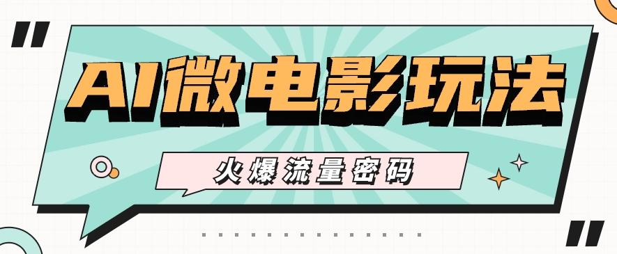 最近爆火的AI微电影玩法，零门槛新手也能制作原创作品，多种变现方式【视频+工具】-吾爱网创