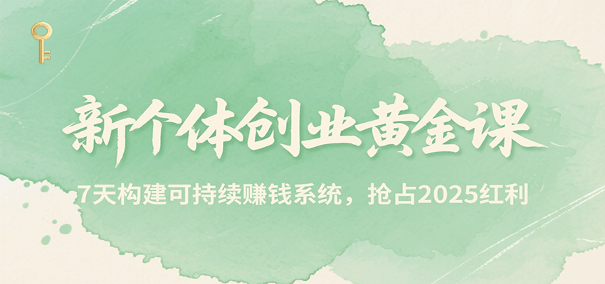 新个体创业黄金课，7天构建可持续赚钱系统，抢占2025红利-吾爱网创