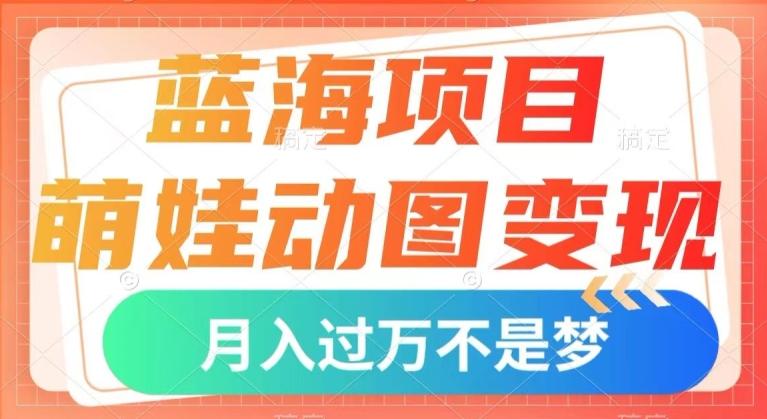 蓝海项目，萌娃动图变现，几分钟一个视频，小白也可直接入手，月入1w+【揭秘】-吾爱网创