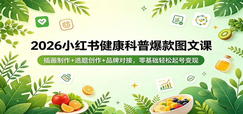 2026小红书健康科普爆款图文课：插画制作+选题创作+品牌对接，零基础轻松起号变现-吾爱网创