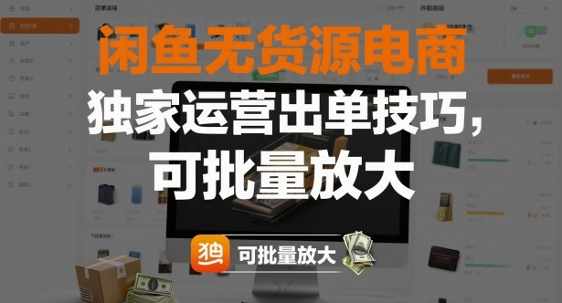 闲鱼无货源电商，独家运营出单技巧，可批量放大-吾爱网创