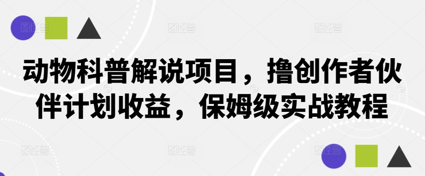 动物科普解说项目，撸创作者伙伴计划收益，保姆级实战教程-吾爱网创